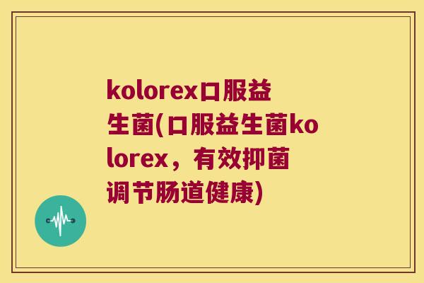kolorex口服益生菌(口服益生菌kolorex,有效抑菌调节肠道健康) kolorex口服益生菌(口服益生菌kolorex,有效抑菌调节肠道健康)