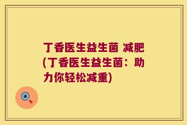 丁香医生益生菌 减肥(丁香医生益生菌：助力你轻松减重)