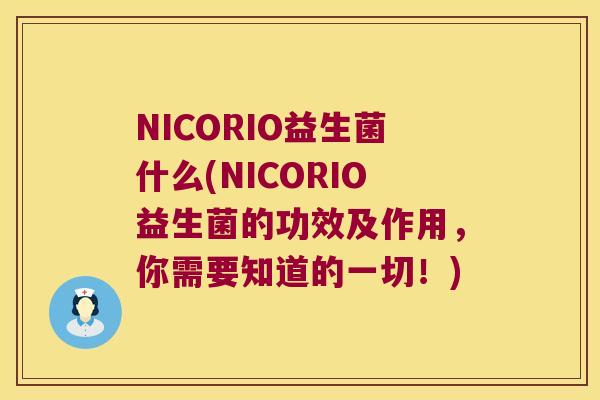 NICORIO益生菌什么(NICORIO益生菌的功效及作用，你需要知道的一切！)