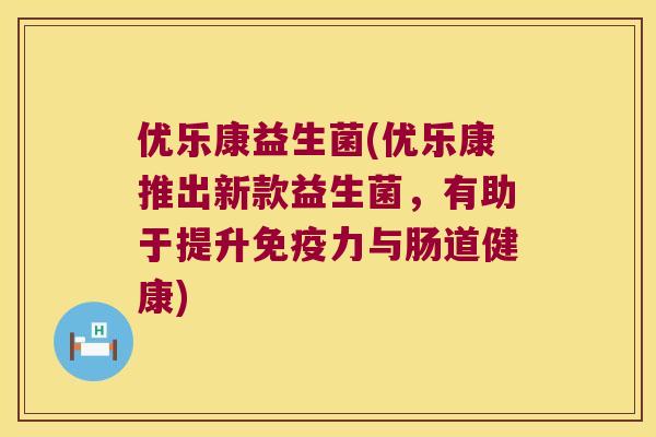 优乐康益生菌(优乐康推出新款益生菌,有助于提升力与肠道健康) 优乐康益生菌(优乐康推出新款益生菌,有助于提升力与肠道健康)