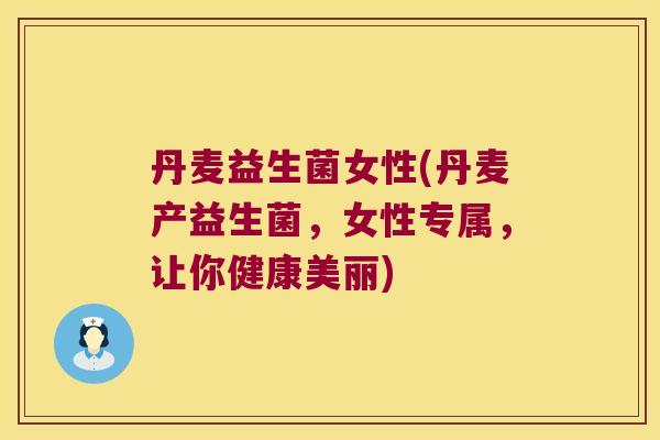 丹麦益生菌女性(丹麦产益生菌，女性专属，让你健康美丽)