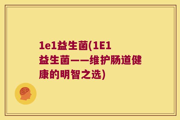 1e1益生菌(1E1益生菌——维护肠道健康的明智之选)