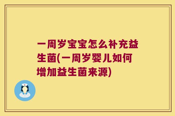 一周岁宝宝怎么补充益生菌(一周岁婴儿如何增加益生菌来源)
