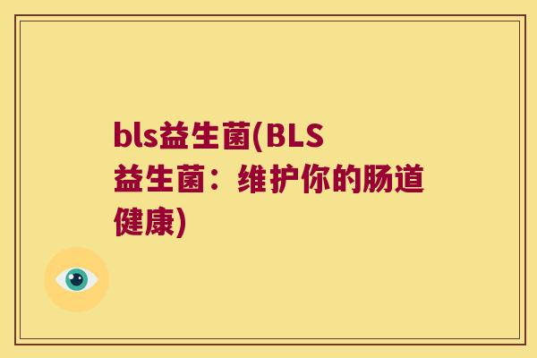 bls益生菌(BLS益生菌:维护你的肠道健康) bls益生菌(BLS益生菌:维护你的肠道健康)