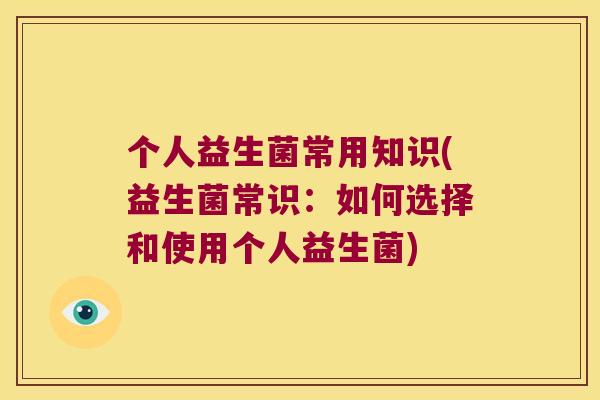 个人益生菌常用知识(益生菌常识：如何选择和使用个人益生菌)
