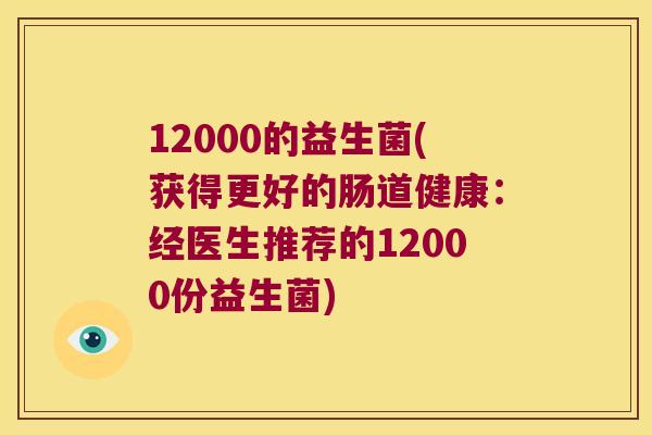 12000的益生菌(获得更好的肠道健康:经医生推荐的12000份益生菌) 12000的益生菌(获得更好的肠道健康:经医生推荐的12000份益生菌)