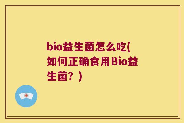 bio益生菌怎么吃(如何正确食用Bio益生菌？)