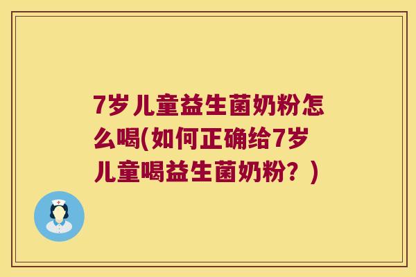 7岁儿童益生菌奶粉怎么喝(如何正确给7岁儿童喝益生菌奶粉？)
