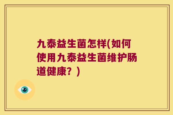 九泰益生菌怎样(如何使用九泰益生菌维护肠道健康？)