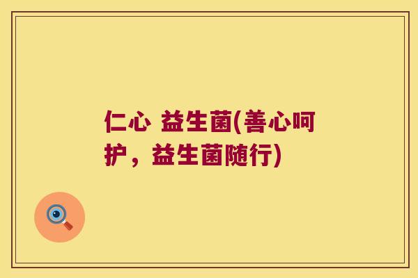 仁心 益生菌(善心呵护，益生菌随行)