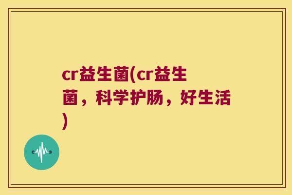 cr益生菌(cr益生菌,科学护肠,好生活) cr益生菌(cr益生菌,科学护肠,好生活)