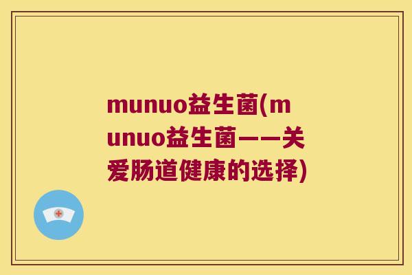 munuo益生菌(munuo益生菌——关爱肠道健康的选择) munuo益生菌(munuo益生菌——关爱肠道健康的选择)