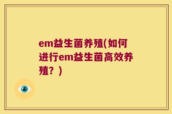 em益生菌养殖(如何进行em益生菌高效养殖？)