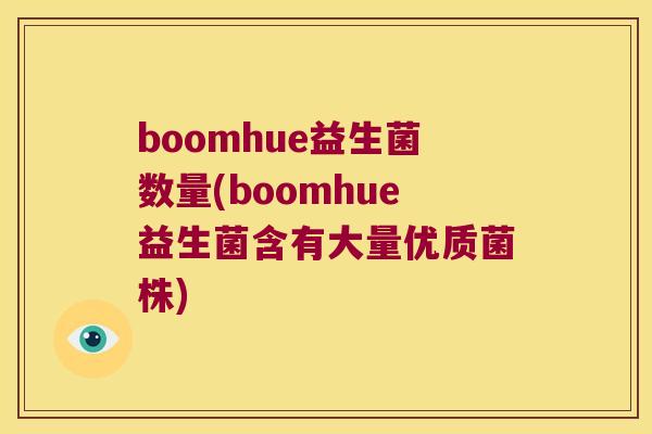 boomhue益生菌数量(boomhue益生菌含有大量优质菌株) boomhue益生菌数量(boomhue益生菌含有大量优质菌株)