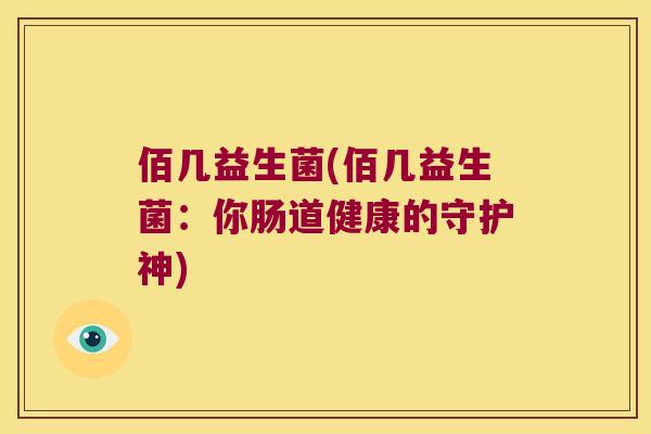 佰几益生菌(佰几益生菌：你肠道健康的守护神)