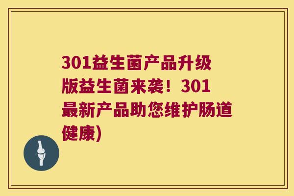 301益生菌产品升级版益生菌来袭！301最新产品助您维护肠道健康)
