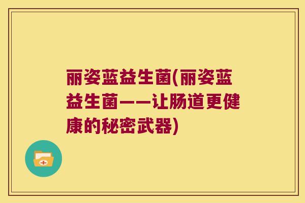 丽姿蓝益生菌(丽姿蓝益生菌——让肠道更健康的秘密武器) 丽姿蓝益生菌(丽姿蓝益生菌——让肠道更健康的秘密武器)