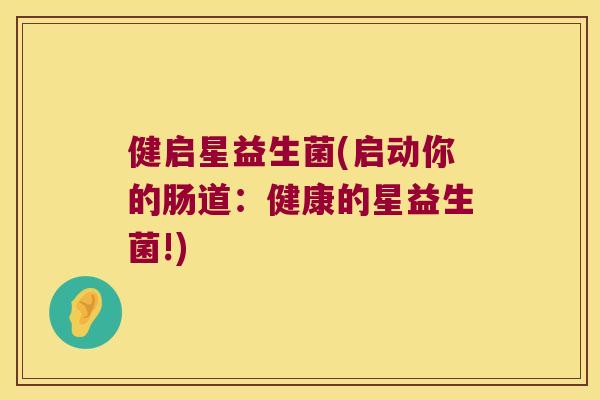 健启星益生菌(启动你的肠道：健康的星益生菌!)