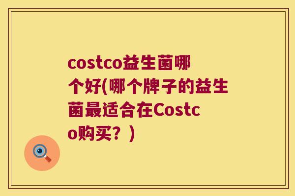 costco益生菌哪个好(哪个牌子的益生菌最适合在Costco购买？)