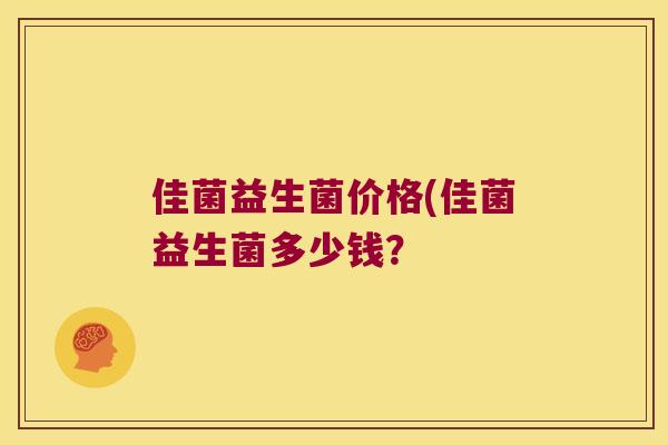 佳菌益生菌价格(佳菌益生菌多少钱？