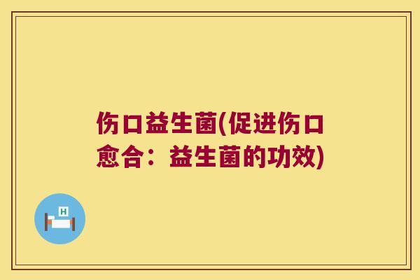 伤口益生菌(促进伤口愈合：益生菌的功效)