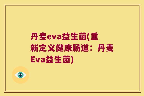 丹麦eva益生菌(重新定义健康肠道：丹麦Eva益生菌)