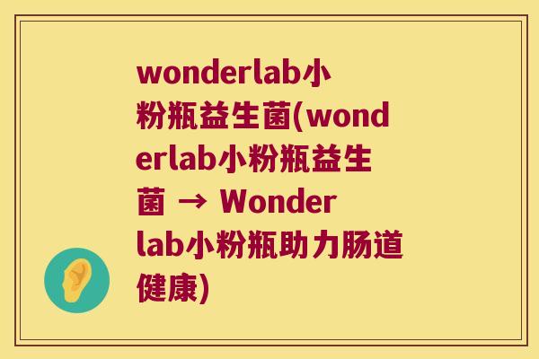 wonderlab小粉瓶益生菌(wonderlab小粉瓶益生菌 → Wonderlab小粉瓶助力肠道健康)