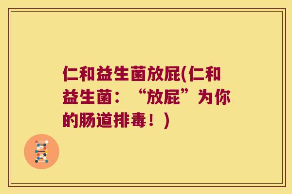 仁和益生菌放屁(仁和益生菌：“放屁”为你的肠道排毒！)