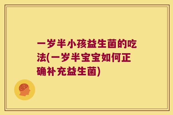 一岁半小孩益生菌的吃法(一岁半宝宝如何正确补充益生菌) 一岁半小孩益生菌的吃法(一岁半宝宝如何正确补充益生菌)