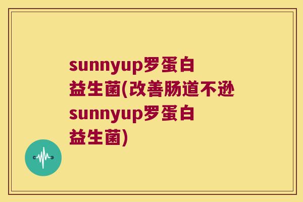 sunnyup罗蛋白益生菌(改善肠道不逊sunnyup罗蛋白益生菌)