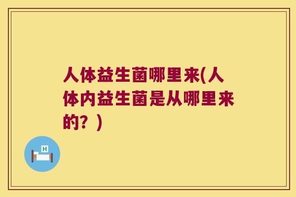 人体益生菌哪里来(人体内益生菌是从哪里来的？)