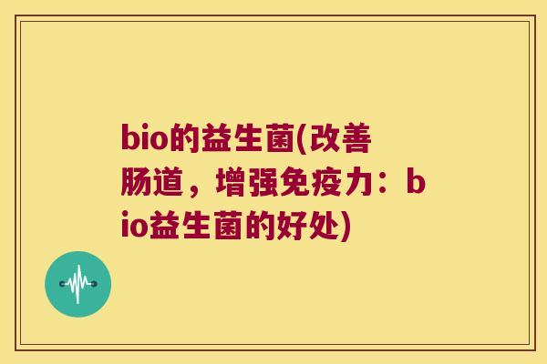 bio的益生菌(改善肠道，增强免疫力：bio益生菌的好处)