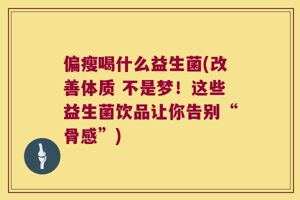 偏瘦喝什么益生菌(改善体质 不是梦！这些益生菌饮品让你告别“骨感”)