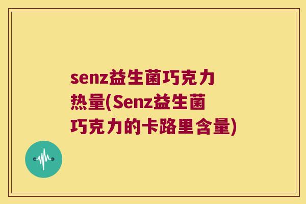 senz益生菌巧克力热量(Senz益生菌巧克力的卡路里含量)
