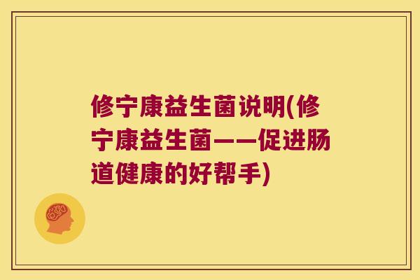 修宁康益生菌说明(修宁康益生菌——促进肠道健康的好帮手)