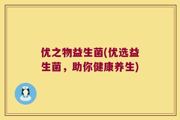 优之物益生菌(优选益生菌，助你健康养生)