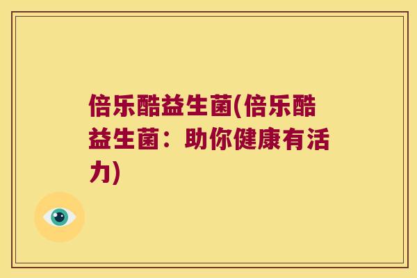 倍乐酷益生菌(倍乐酷益生菌：助你健康有活力)