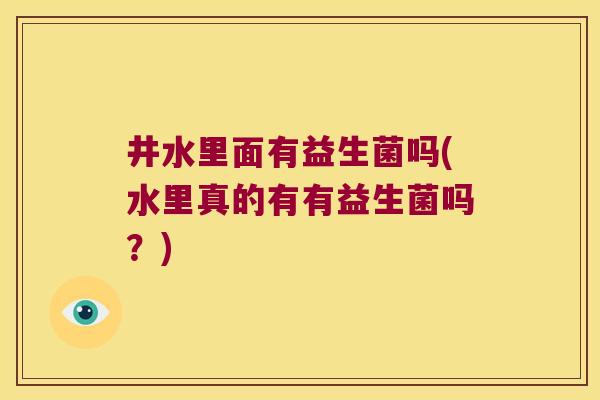 井水里面有益生菌吗(水里真的有有益生菌吗?) 井水里面有益生菌吗(水里真的有有益生菌吗?)