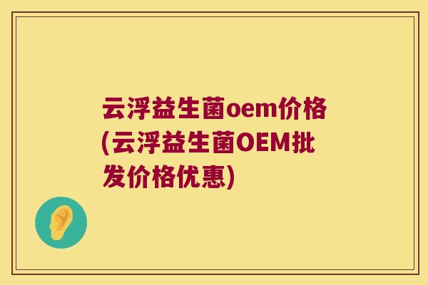 云浮益生菌oem价格(云浮益生菌OEM批发价格优惠)
