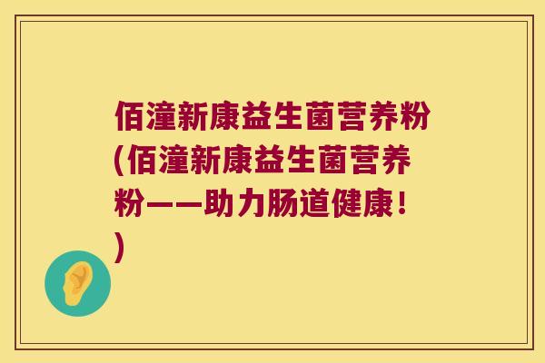 佰潼新康益生菌营养粉(佰潼新康益生菌营养粉——助力肠道健康！)