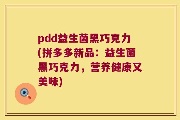 pdd益生菌黑巧克力(拼多多新品：益生菌黑巧克力，营养健康又美味)