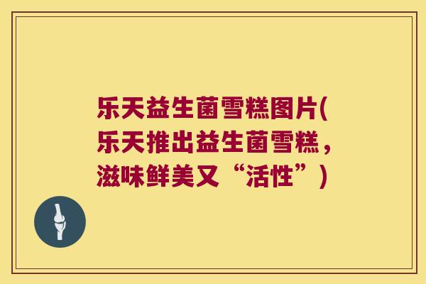 乐天益生菌雪糕图片(乐天推出益生菌雪糕,滋味鲜美又“活性”) 乐天益生菌雪糕图片(乐天推出益生菌雪糕,滋味鲜美又“活性”)