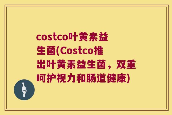 costco叶黄素益生菌(Costco推出叶黄素益生菌，双重呵护视力和肠道健康)