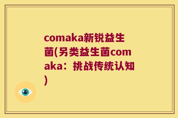 comaka新锐益生菌(另类益生菌comaka：挑战传统认知)
