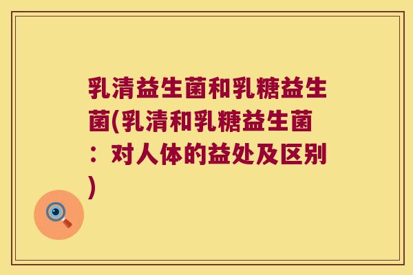 乳清益生菌和乳糖益生菌(乳清和乳糖益生菌：对人体的益处及区别)