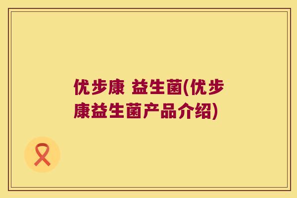 优步康 益生菌(优步康益生菌产品介绍)