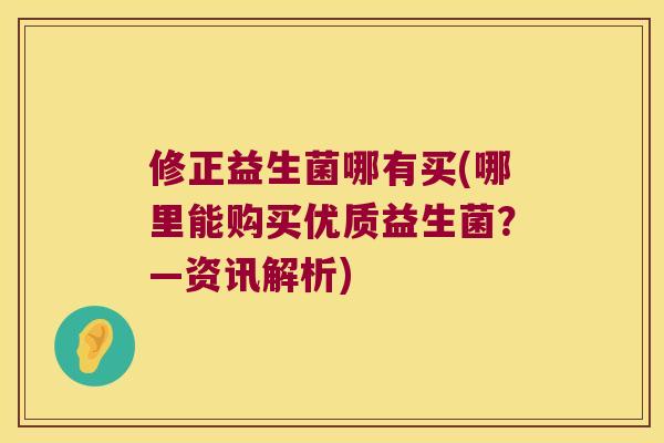 修正益生菌哪有买(哪里能购买优质益生菌?—资讯解析) 修正益生菌哪有买(哪里能购买优质益生菌?—资讯解析)