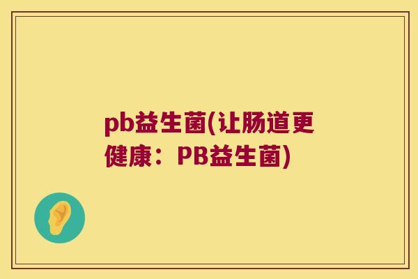 pb益生菌(让肠道更健康：PB益生菌)