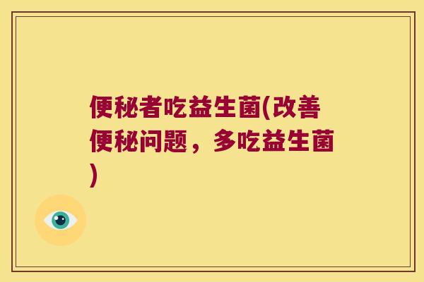 便秘者吃益生菌(改善便秘问题，多吃益生菌)