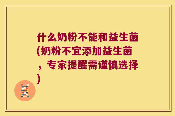 什么奶粉不能和益生菌(奶粉不宜添加益生菌，专家提醒需谨慎选择)